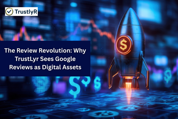 The Review Revolution: Why TrustLyr Sees Google Reviews as Digital Assets